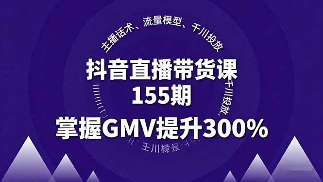 抖音直播带货课155期，主播话术、流量模型、千川投放，掌握GMV提升300%-优优云网创