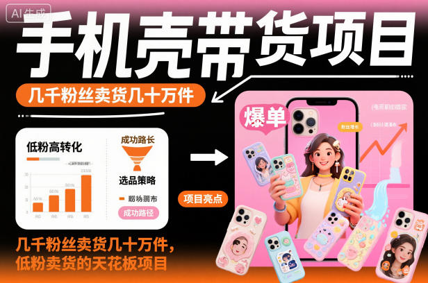 手机壳带货项目，几千粉丝卖货几十万件，短视频低粉卖货的天花板项目-优优云网创