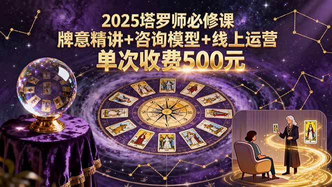 2025塔罗师必修课，牌意精讲+咨询模型+线上运营，单次收费500元-优优云网创