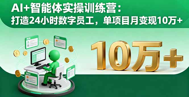 AI+智能体实操训练营:打造24小时数字员工,单项目月变现10万+-优优云网创