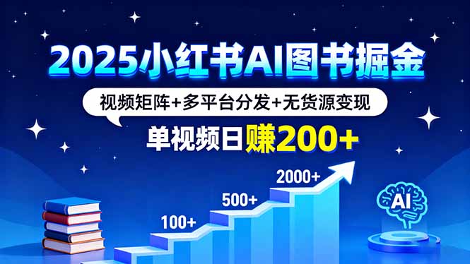 2025小红书AI图书掘金，视频矩阵+多平台分发+无货源变现，单视频日赚200+-优优云网创