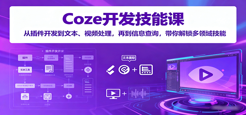 Coze开发技能课：从插件开发到文本、视频处理，再到信息查询，带你解锁多领域技能-优优云网创