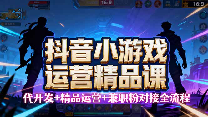 【抖音小游戏精品运营课】小白也可以操作，从0开始学小游戏运营，操作…-优优云网创
