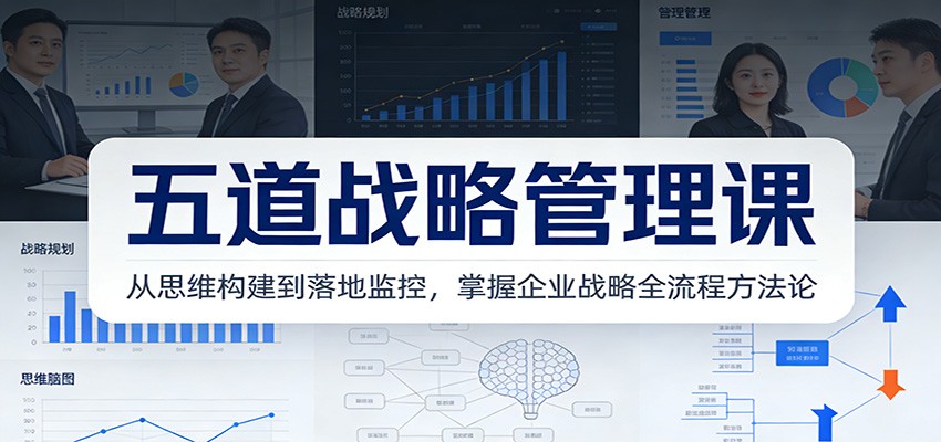 五道战略管理课:从思维构建到落地监控,掌握企业战略全流程方法论-优优云网创