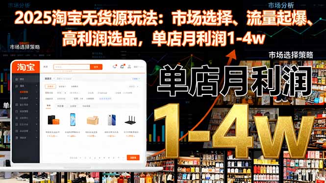 2025淘宝无货源玩法：市场选择、流量起爆、高利润选品，单店月利润1-4w-优优云网创