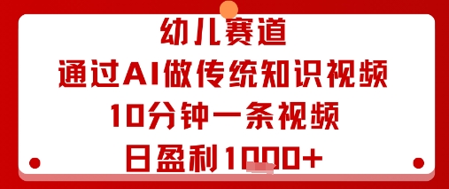 幼儿赛道：通过AI做传统知识视频，10分钟一条视频，日盈利多张-优优云网创