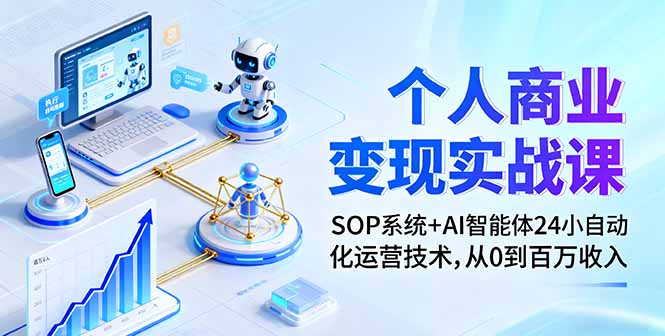 个人商业变现实战课：SOP系统+AI智能体24小自动化运营技术，从0到百万收入-优优云网创