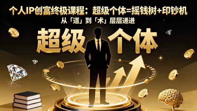 个人IP创富终极课程:超级个体=摇钱树+印钞机,从「道」到「术」层层递进-优优云网创