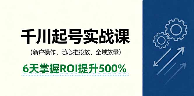 抖音千川起号实战课，新户操作,随心推投放,全域放量，6天掌握ROI提升500%-优优云网创