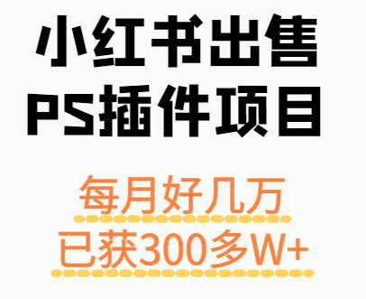 小红书出售PS插件项目，每月都收入好几万，长期操作已获利300多W+-优优云网创