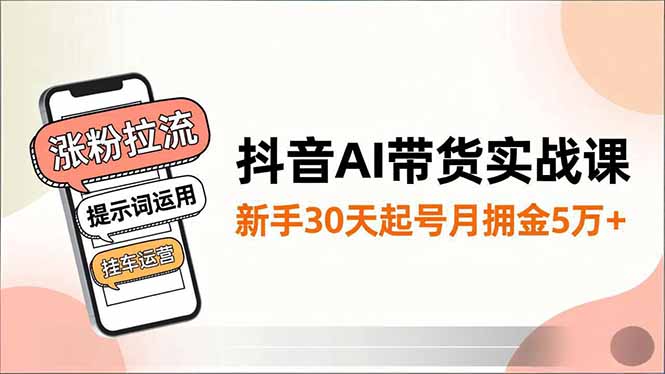 抖音AI带货实战课，涨粉拉流、提示词运用、挂车运营，新手30天起号月佣金5万+-优优云网创