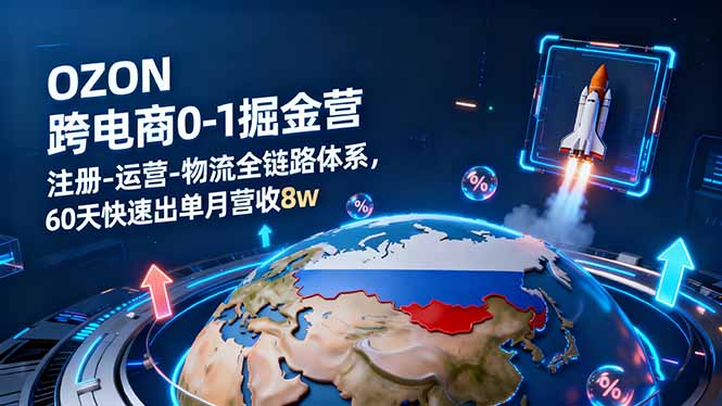 OZON跨境电商0-1掘金营：注册-运营-物流全链路体系，60天快速出单月营收8w-优优云网创