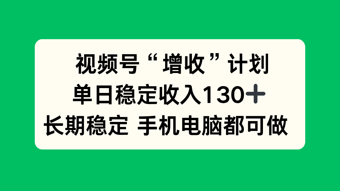 视频号“增收”计划，单日稳定收入130十，长期稳定 手机电脑都可做！-优优云网创