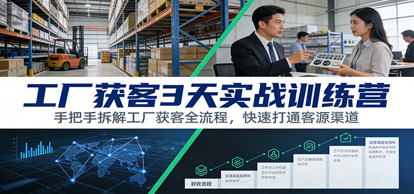 工厂获客3天实战训练营:手把手拆解工厂获客全流程,快速打通客源渠道-优优云网创