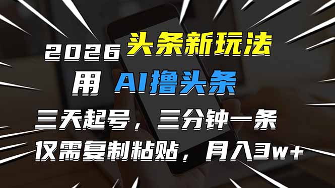 2026最新头条玩法,用AI撸头条,3天必起号,3分钟1条,只需要复制粘贴,简单月入3W+-优优云网创