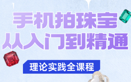 青柠老师·手机拍珠宝从入门到精通-优优云网创