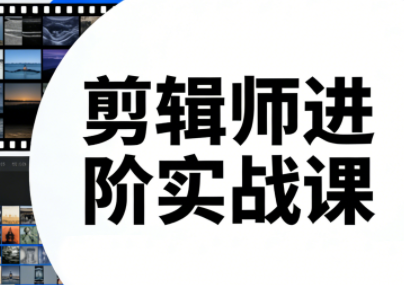 剪辑师进阶实战课(更新23年-25年)-优优云网创
