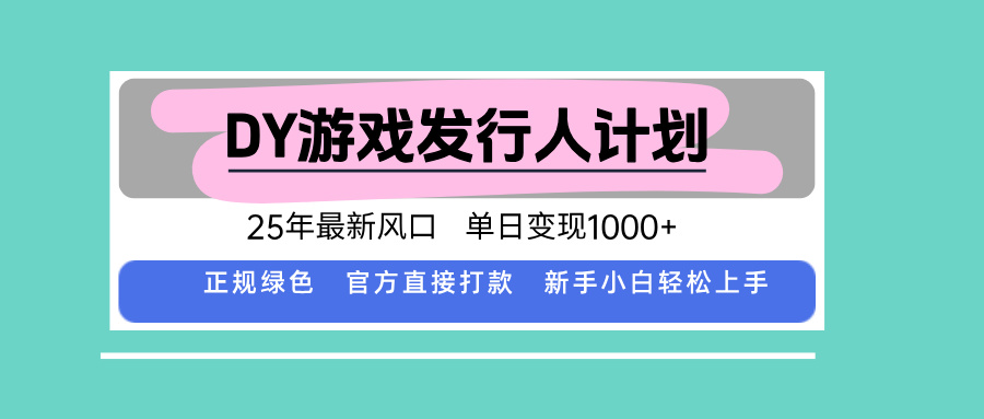 DY游戏发行人计划，25年最新风口，单日变现1000+-优优云网创