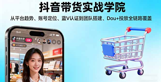 抖音带货实战学院:从平台趋势/账号定位/蓝V认证到团队搭建/Dou+投放全链路-优优云网创