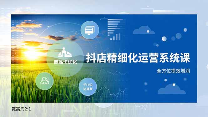 抖店精细化运营系统课，商品卡优化、达人建联、千川投放，全方位提效增润-优优云网创