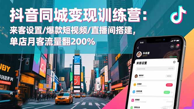 抖音同城变现训练营：来客设置/爆款短视频/直播间搭建,单店月客流量翻200%-优优云网创