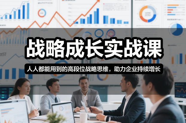 战略成长实战课，人人都能用到的高段位战略思维，助力企业持续增长-优优云网创