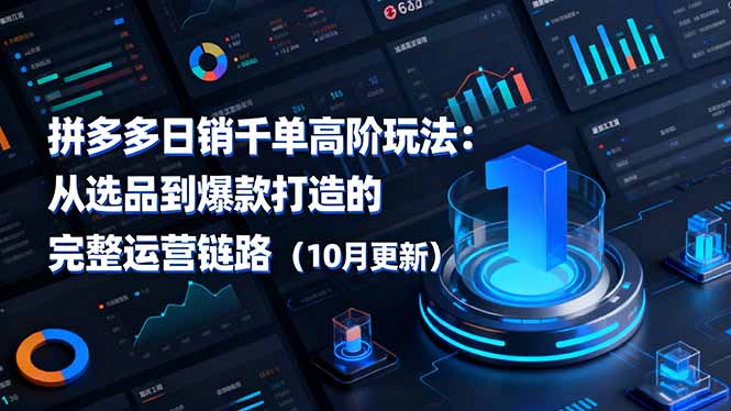 拼多多日销千单高阶玩法：从选品到爆款打造的完整运营链路(10月更新-优优云网创