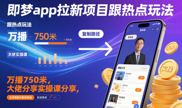 即梦app拉新项目跟热点玩法，万播750米，大佬分享实操课分享，全流程教你复制收益-优优云网创