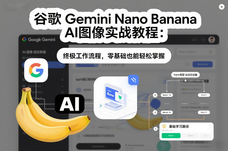 谷歌Gemini Nano Banana AI图像实战教程:终极工作流程,零基础也能轻松掌握-优优云网创