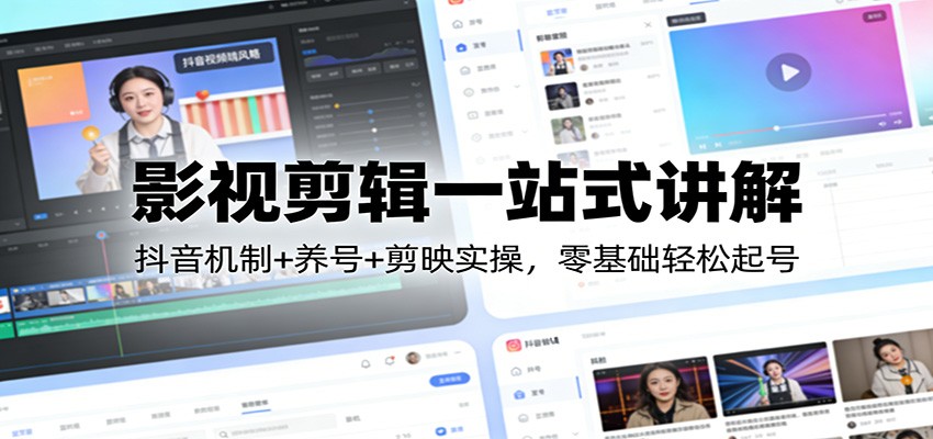 影视剪辑一站式讲解：抖音机制+养号+剪映实操，零基础轻松起号-优优云网创