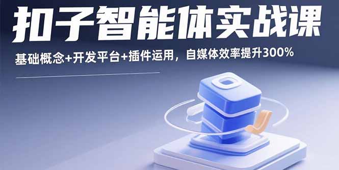 扣子智能体实战课，基础概念+开发平台+插件运用，自媒体效率提升300%-优优云网创