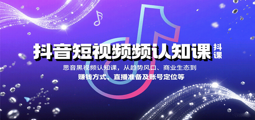 抖音短视频认知课，从趋势风口、商业生态到赚钱方式、直播准备及账号定位等-优优云网创