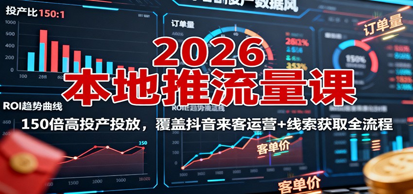 2026本地推流量课：150倍高投产投放，覆盖抖音来客运营+线索获取全流程-优优云网创