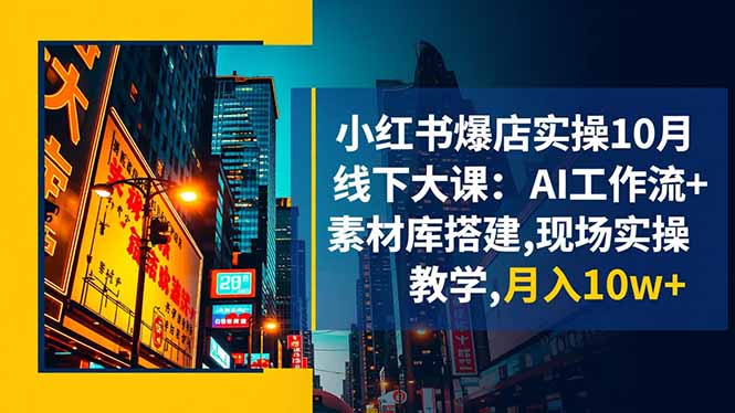 小红书爆店实操10月线下大课：AI工作流+素材库搭建,现场实操教学,月入10w+-优优云网创