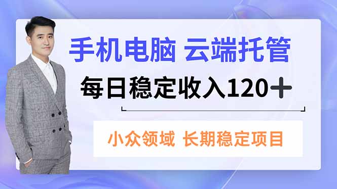 手机、电脑云端托管，每日稳定收入120+，小众领域长期稳定-优优云网创