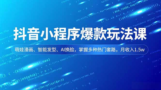 抖音小程序爆款玩法课，萌娃漫画、智能发型、AI换脸，掌握多种热门套路，月收入1.5w-优优云网创
