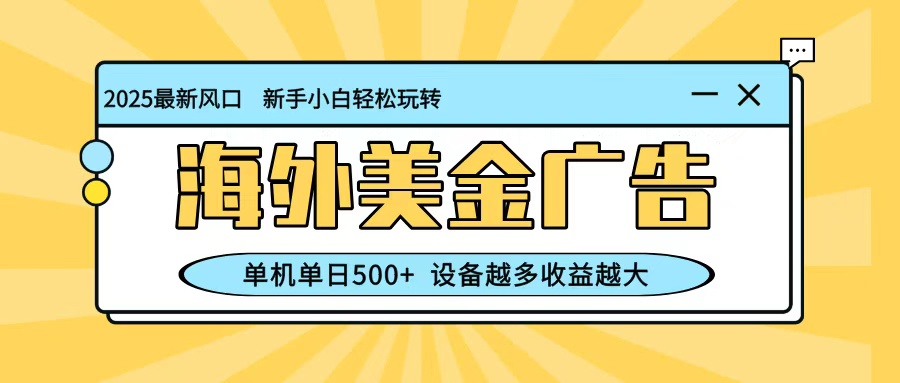 最新蓝海项目，海外美金广告，单机单日500+，可矩阵放大，设备越多收益越大-优优云网创