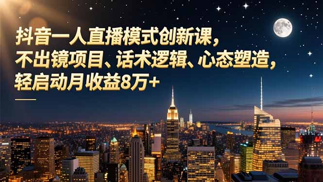 抖音一人直播模式创新课，不出镜项目、话术逻辑、心态塑造，轻启动月收益8万+-优优云网创