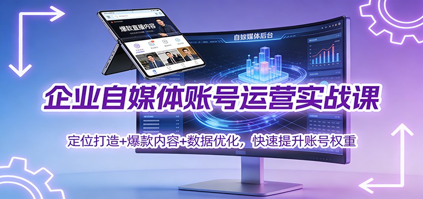 企业自媒体账号运营实战课：定位打造+ 爆款内容+数据优化，快速提升账号权重-优优云网创