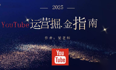 梁老师·2025YouTuBe运营掘金指南-优优云网创
