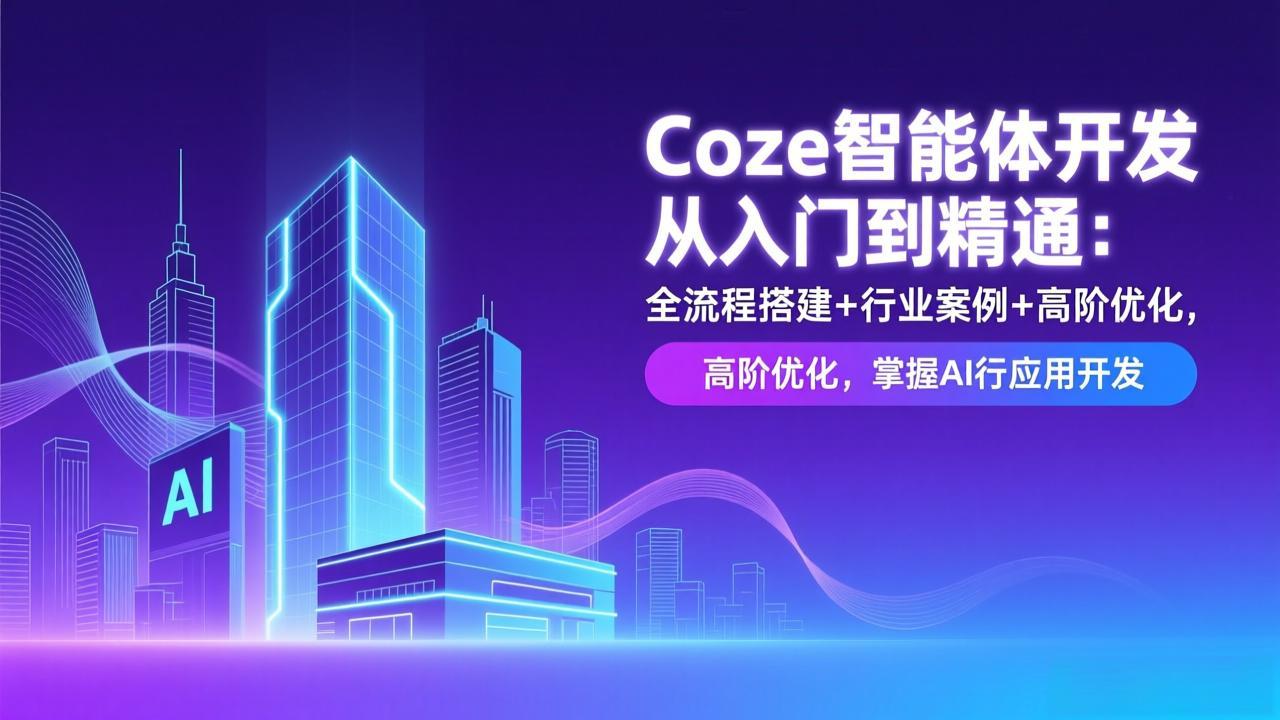 Coze智能体开发从入门到精通：全流程搭建+行业案例+高阶优化，掌握AI应用开发-优优云网创