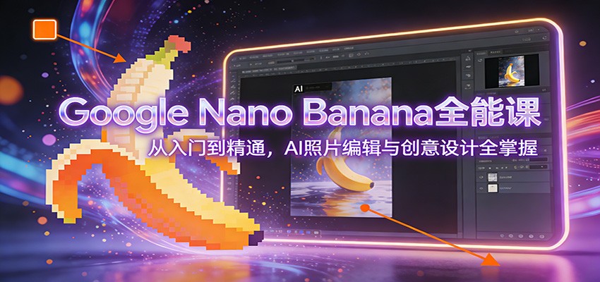Google Nano Banana全能课:从入门到精通,AI照片编辑与创意设计全掌握-优优云网创