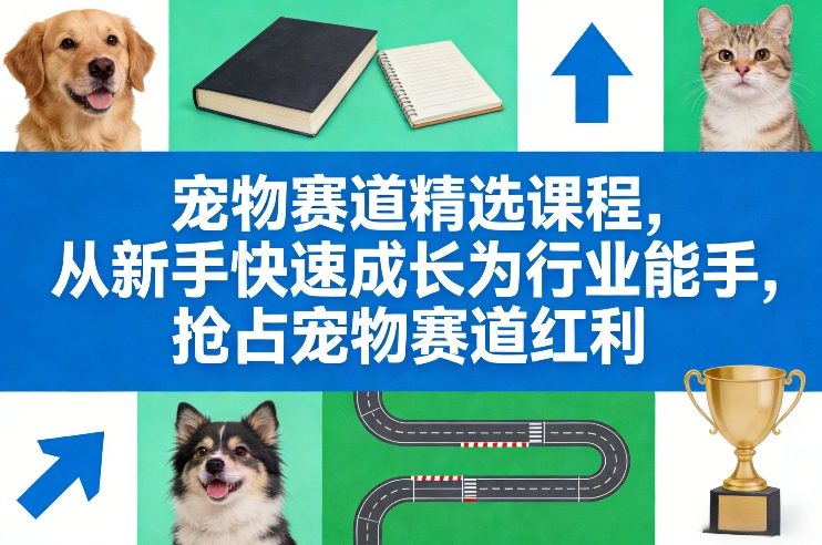 宠物赛道精选课程，从新手快速成长为行业能手，抢占宠物赛道红利-优优云网创