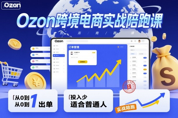 Ozon跨境电商实战陪跑课，教你从0到1出单，投入少适合普通人-优优云网创