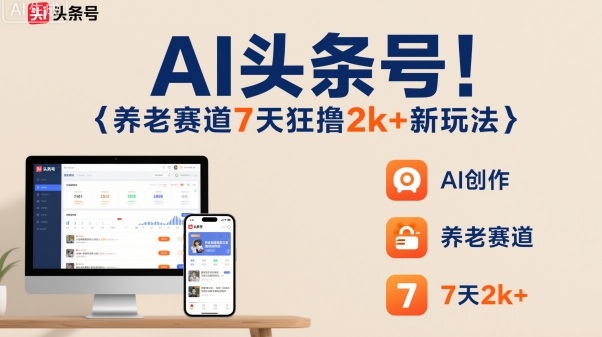 AI头条号,7天狂撸2k+,做养老赛道,新风口新玩法-优优云网创
