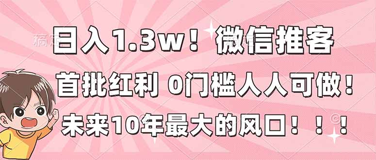 日入1.3w!微信推客,首批红利,未来10年最大的风口,0门槛,人人可做!-优优云网创
