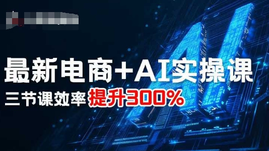 最新电商+AI实操课，三节课效率提升300%-优优云网创