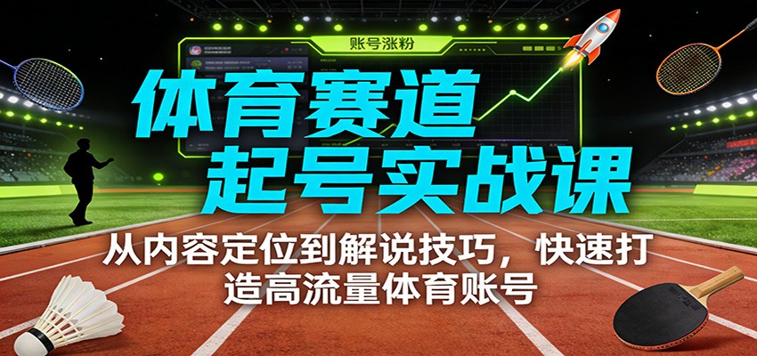 体育赛道起号实战课：从内容定位到解说技巧，快速打造高流量体育账号-优优云网创
