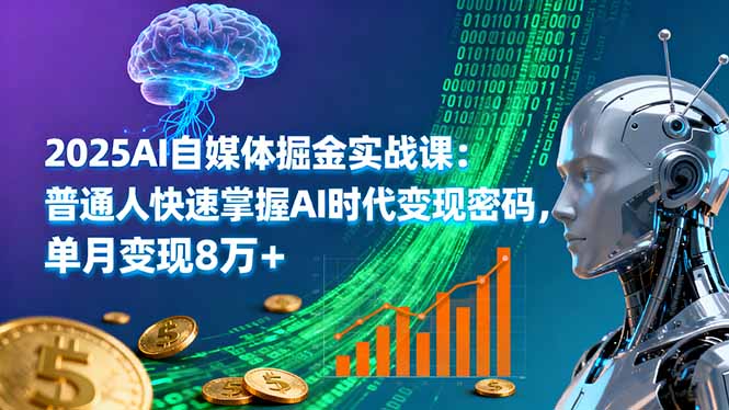 2025AI自媒体掘金实战课：普通人快速掌握AI时代变现密码，单月变现8万+-优优云网创