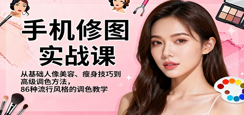 手机修图实战课,从基础人像美容、瘦身技巧到高级调色方法,86种流行风格的调色教学-优优云网创